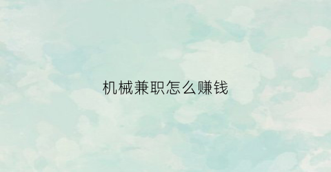 “机械兼职怎么赚钱(机械专业兼职做什么)