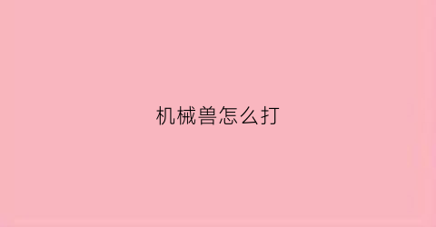 “机械兽怎么打(机械兽怎么抓)