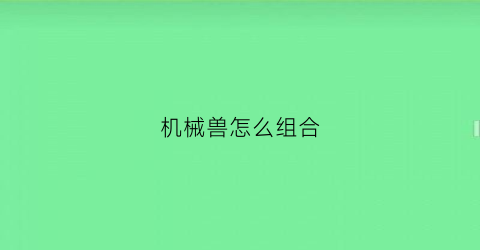 机械兽怎么组合(bt机械兽)