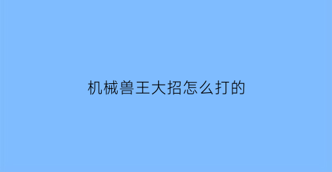 机械兽王大招怎么打的