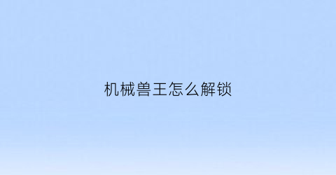 机械兽王怎么解锁(机械刃兽王)