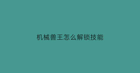 机械兽王怎么解锁技能