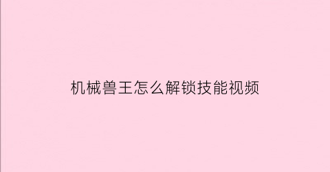 机械兽王怎么解锁技能视频