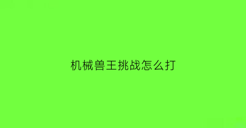 机械兽王挑战怎么打(机械兽怎么抓)