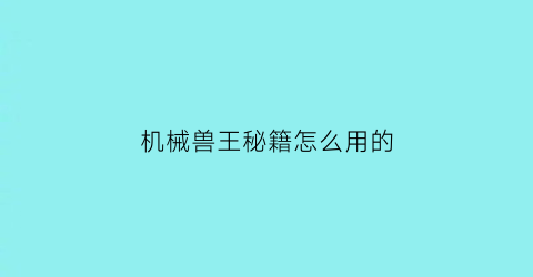 “机械兽王秘籍怎么用的(机械兽模型)