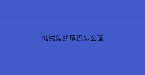 “机械兽的尾巴怎么画(关于机械的神兽怎么画)