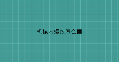 “机械内螺纹怎么画(内螺纹怎样画)