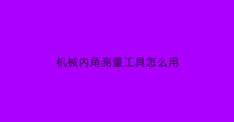 机械内角测量工具怎么用