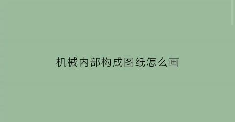 机械内部构成图纸怎么画(机械内部构造)