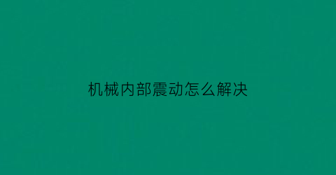 “机械内部震动怎么解决(机械振动是什么意思)