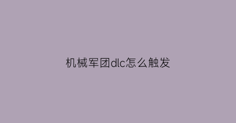 机械军团dlc怎么触发(机械军团攻略)