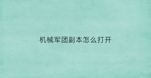 “机械军团副本怎么打开(机械军团副本怎么打开地图)