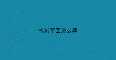 机械军团怎么弄