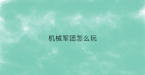 机械军团怎么玩(机械军团怎么玩游戏)