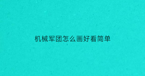 “机械军团怎么画好看简单(机械军团下载)