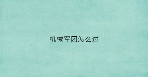 “机械军团怎么过(机械军团降临怎么开)