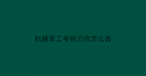 机械军工考研方向怎么选(军校机械工程)