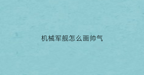 “机械军舰怎么画帅气(机械军舰怎么画帅气的)