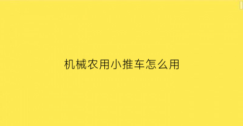 “机械农用小推车怎么用(小型农用推土机)