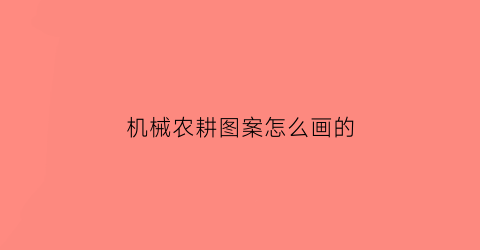 “机械农耕图案怎么画的(机械农耕图案怎么画的图片)