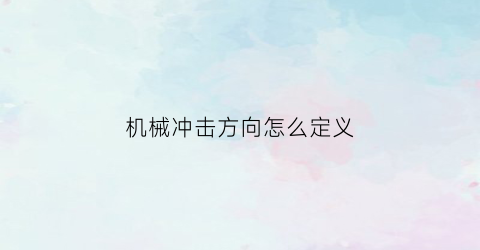 “机械冲击方向怎么定义(机械冲击方向怎么定义出来)