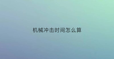 “机械冲击时间怎么算(机械冲击分析)