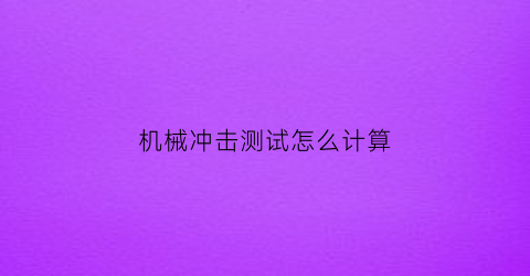 “机械冲击测试怎么计算(机械冲击试验设备)