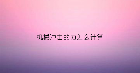 “机械冲击的力怎么计算(机械冲击试验怎么做)