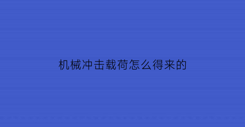 “机械冲击载荷怎么得来的(机械冲击是什么意思)