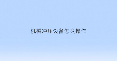 “机械冲压设备怎么操作(机械冲压是什么工作)