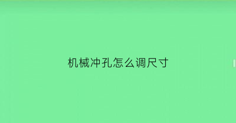 “机械冲孔怎么调尺寸(冲孔机怎么调速度)