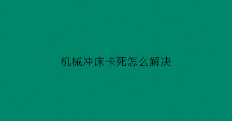 “机械冲床卡死怎么解决(冲床工作键好卡死原因)