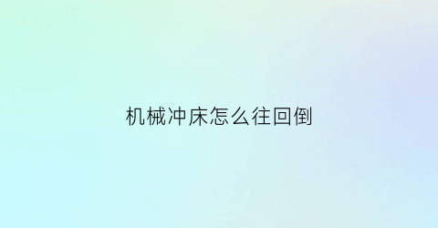 “机械冲床怎么往回倒(冲床怎么移动)