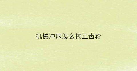 机械冲床怎么校正齿轮