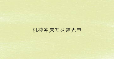 “机械冲床怎么装光电(冲床怎么接电)