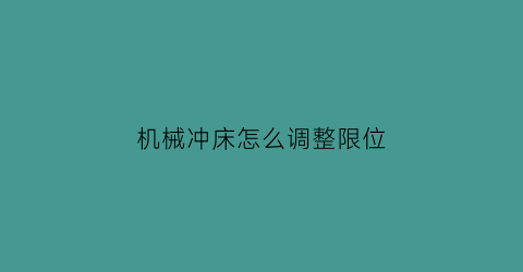 “机械冲床怎么调整限位(冲床调试)