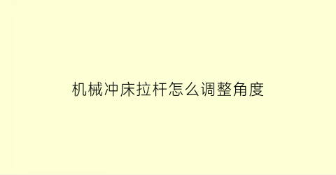 “机械冲床拉杆怎么调整角度(冲床拉伸)