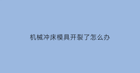 机械冲床模具开裂了怎么办