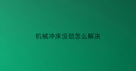 “机械冲床没劲怎么解决(机械式冲床的故障和维修方法)