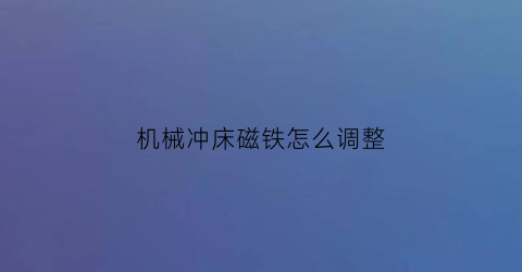 机械冲床磁铁怎么调整