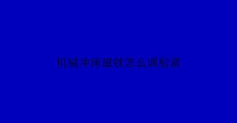 “机械冲床磁铁怎么调松紧(冲床电磁铁接线图)