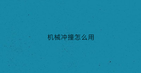 机械冲撞怎么用(机械冲击是什么意思)