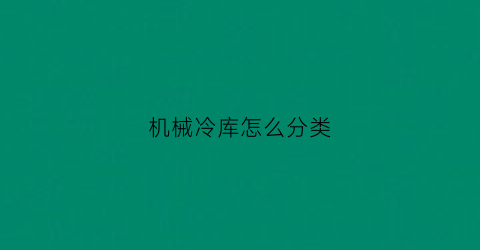 “机械冷库怎么分类(机械冷库是什么意思)