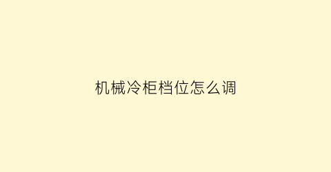 机械冷柜档位怎么调(机械冷柜档位怎么调整)