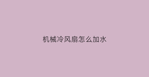 “机械冷风扇怎么加水(机械冷风扇怎么加水的)