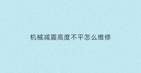 机械减震高度不平怎么维修(机台减震)