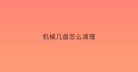 “机械几盘怎么清理(如何清理机械硬盘的数据)