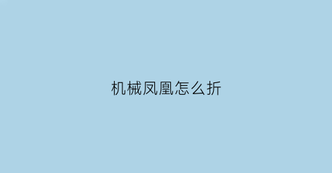 “机械凤凰怎么折(怎么折凤凰纸飞机)