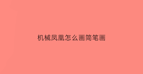 机械凤凰怎么画简笔画(机械凤凰怎么画简笔画视频)