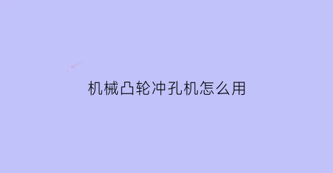 “机械凸轮冲孔机怎么用(机械凸轮冲孔机怎么用视频教程)